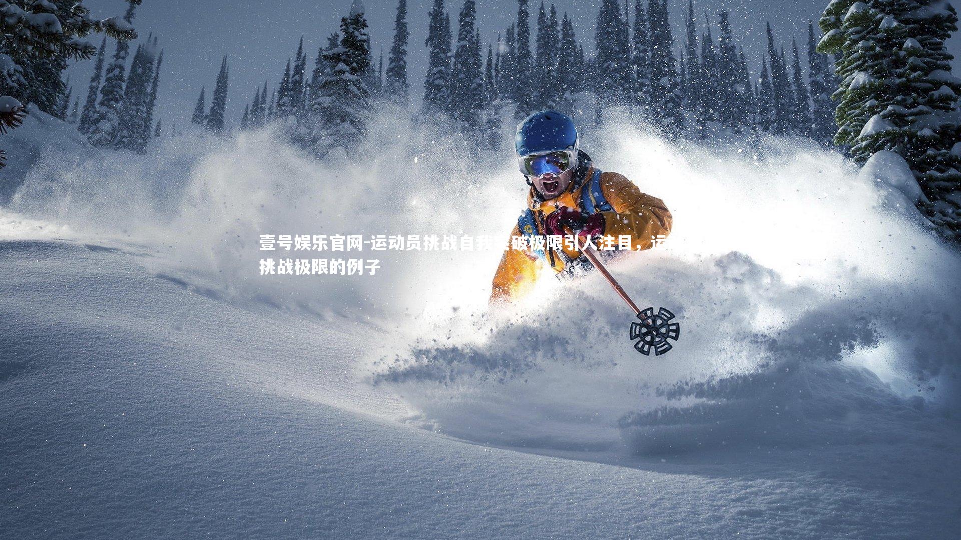 壹号娱乐官网-运动员挑战自我突破极限引人注目，运动员挑战极限的例子