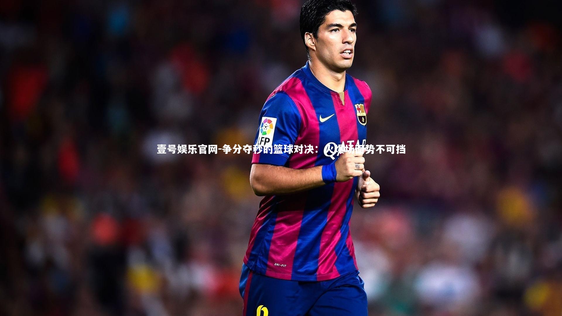 壹号娱乐官网-争分夺秒的篮球对决：火爆场面势不可挡