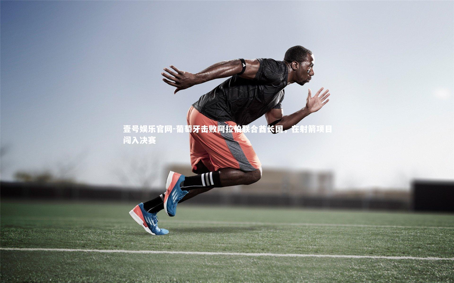 壹号娱乐官网-葡萄牙击败阿拉伯联合酋长国，在射箭项目闯入决赛