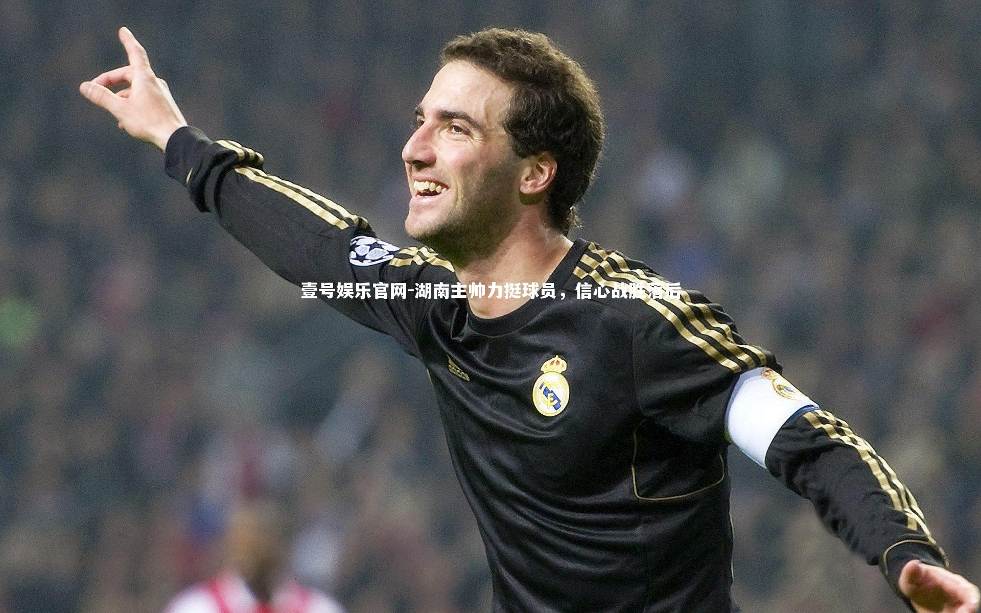 壹号娱乐官网-湖南主帅力挺球员，信心战胜落后