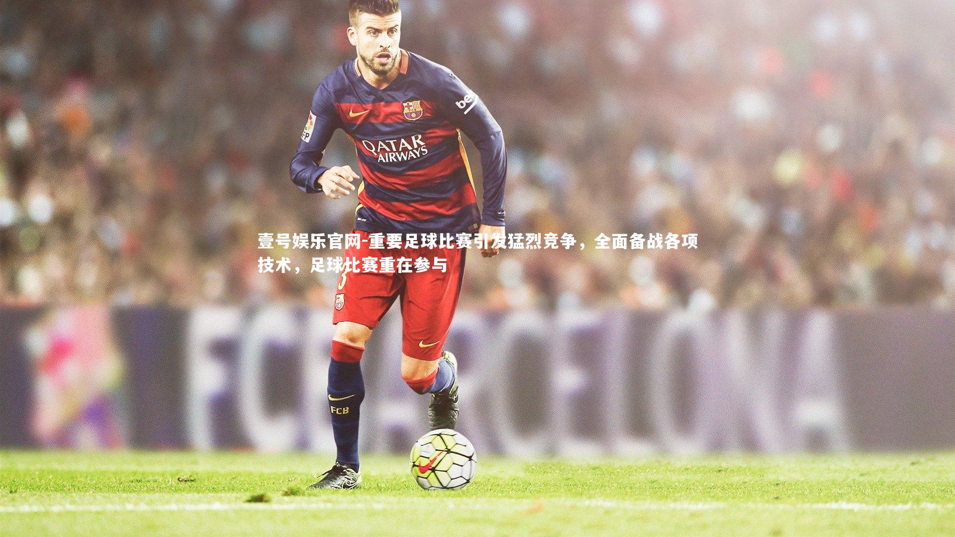 重要足球比赛引发猛烈竞争,全面备战各项技术,足球比赛重在参与