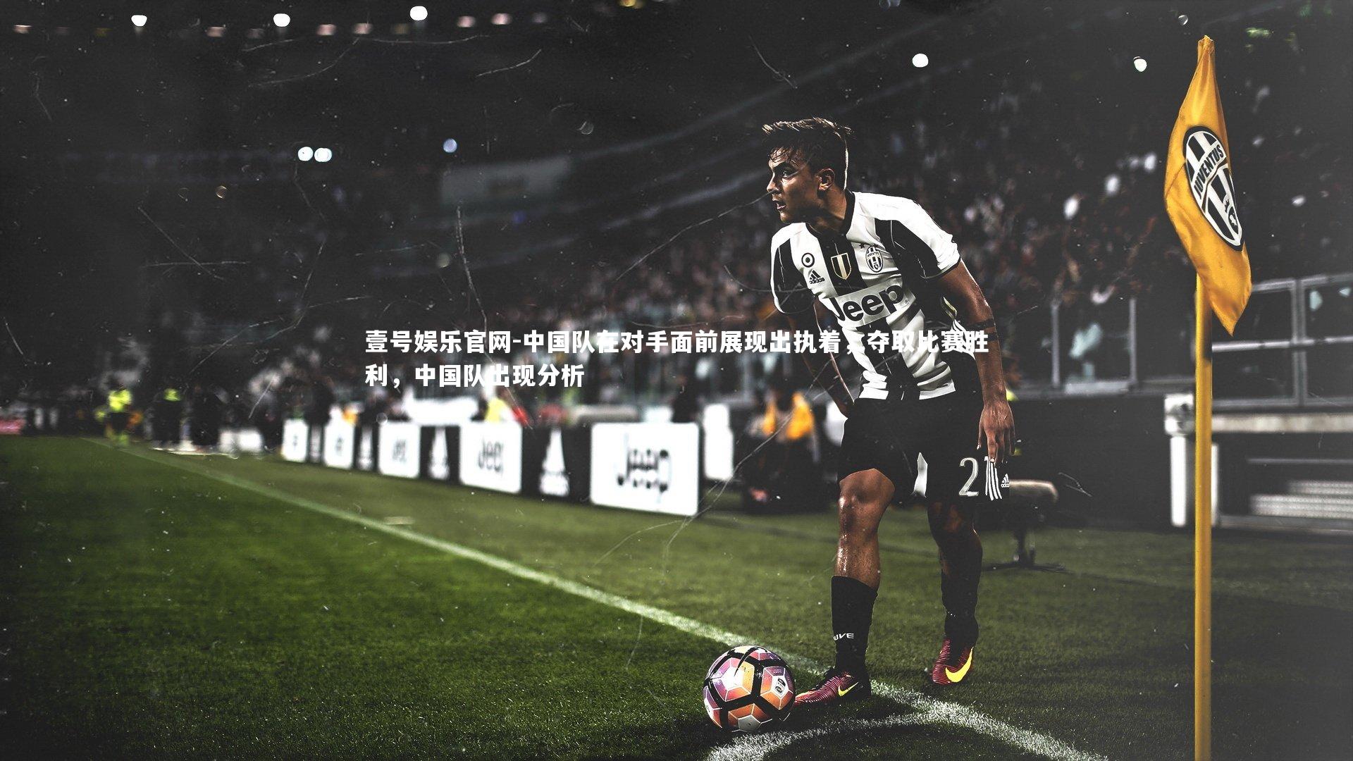 壹号娱乐官网-中国队在对手面前展现出执着，夺取比赛胜利，中国队出现分析