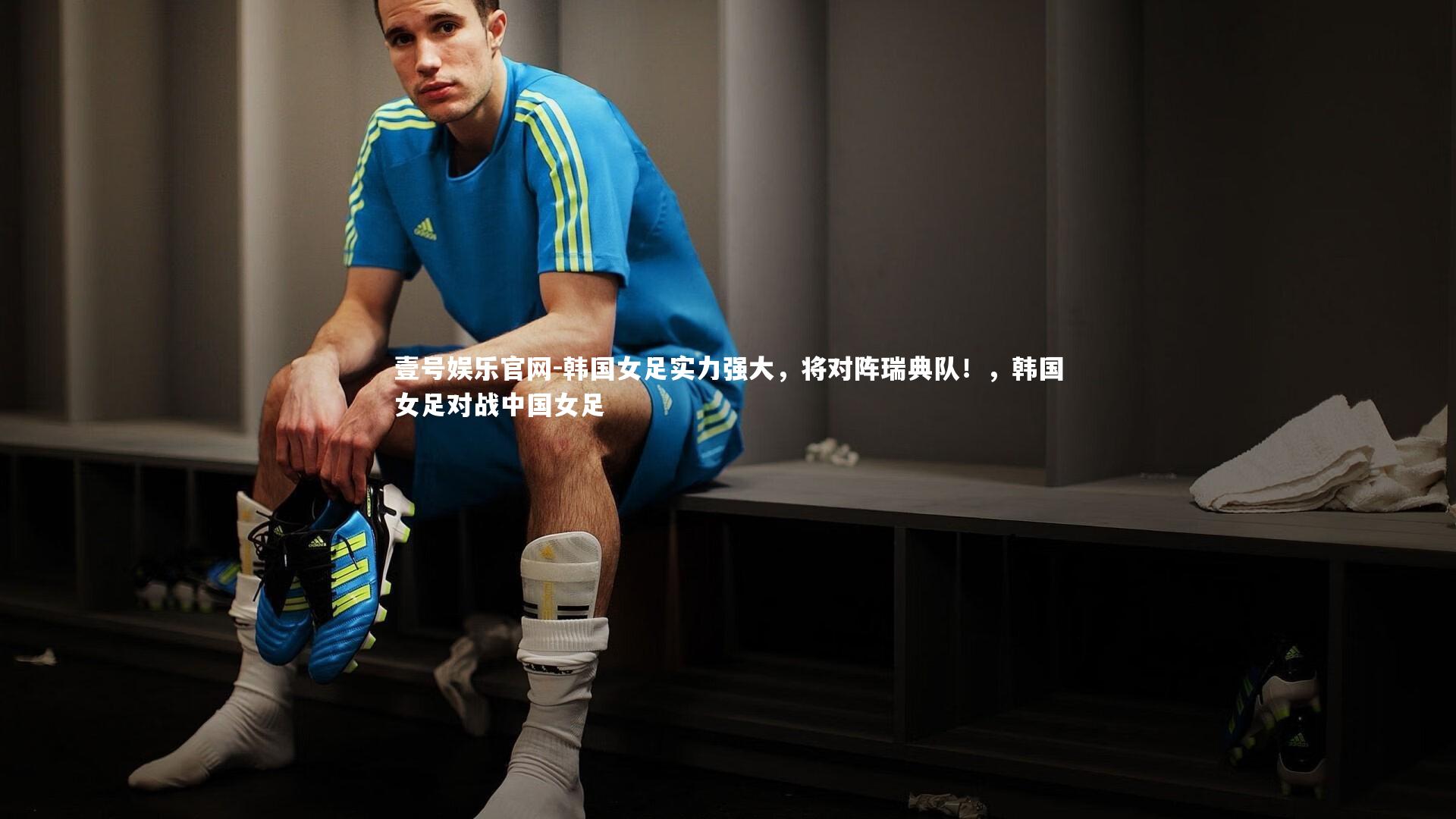 壹号娱乐官网-韩国女足实力强大，将对阵瑞典队！，韩国女足对战中国女足