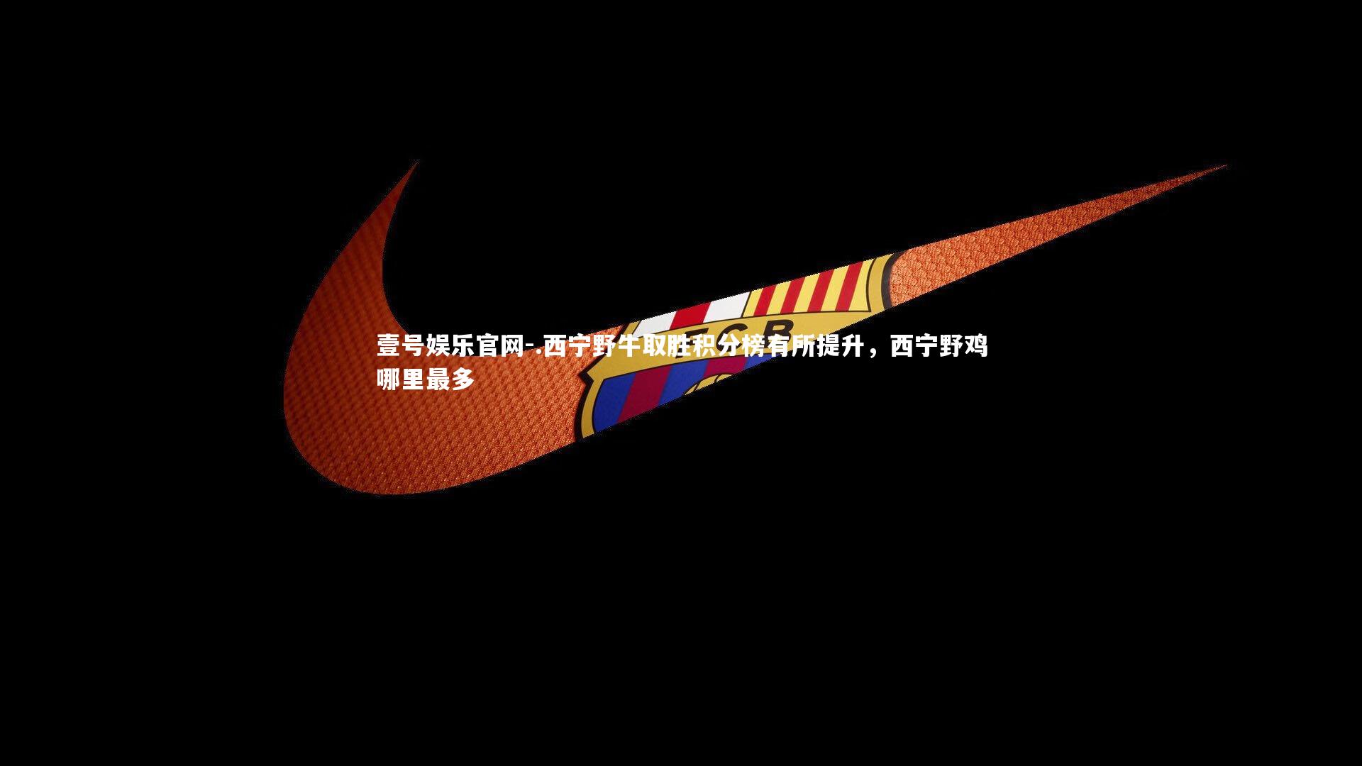 壹号娱乐官网-.西宁野牛取胜积分榜有所提升，西宁野鸡哪里最多