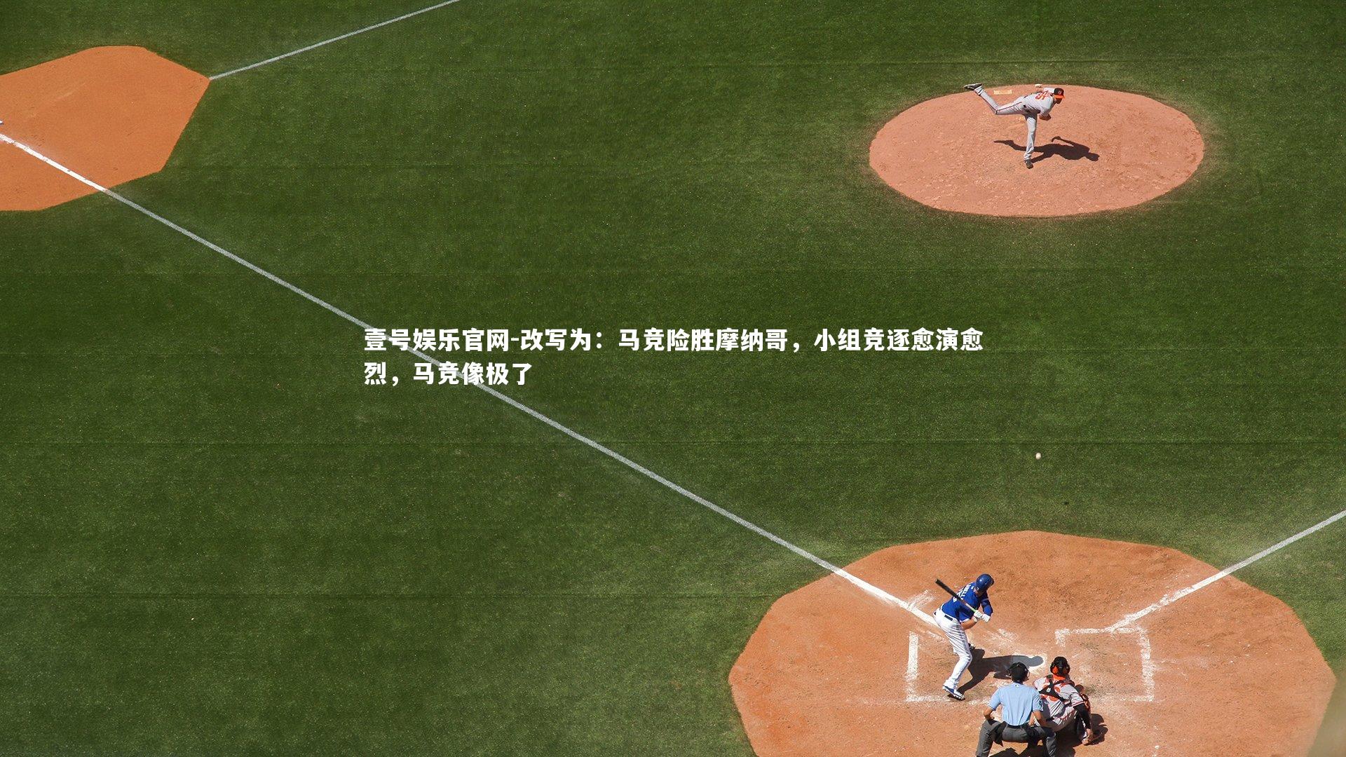 壹号娱乐官网-改写为：马竞险胜摩纳哥，小组竞逐愈演愈烈，马竞像极了