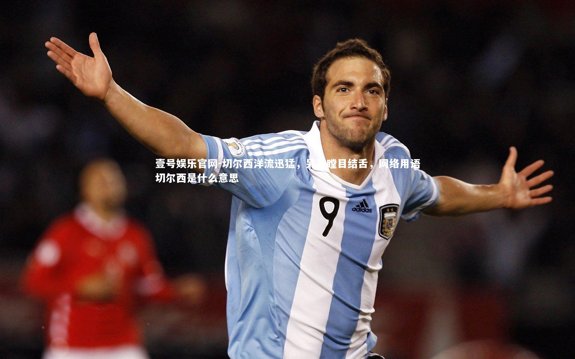 切尔西洋流迅猛,另人瞠目结舌,网络用语切尔西是什么意思