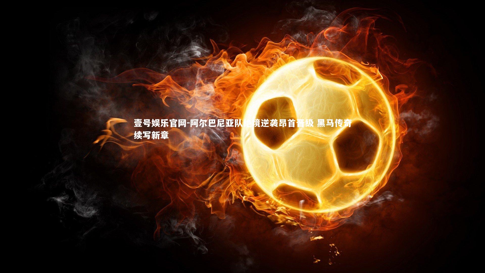 阿尔巴尼亚队绝境逆袭昂首晋级 黑马传奇续写新章