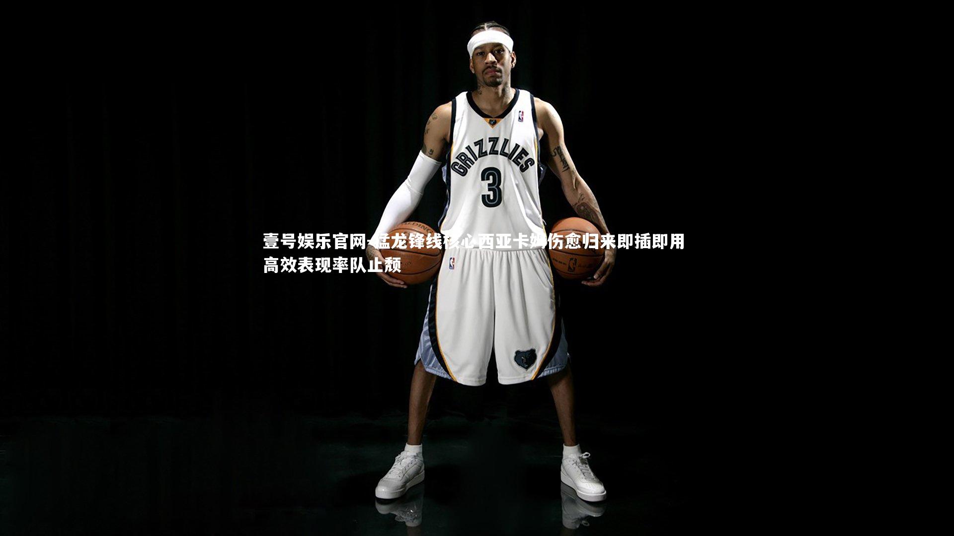 壹号娱乐官网-猛龙锋线核心西亚卡姆伤愈归来即插即用 高效表现率队止颓