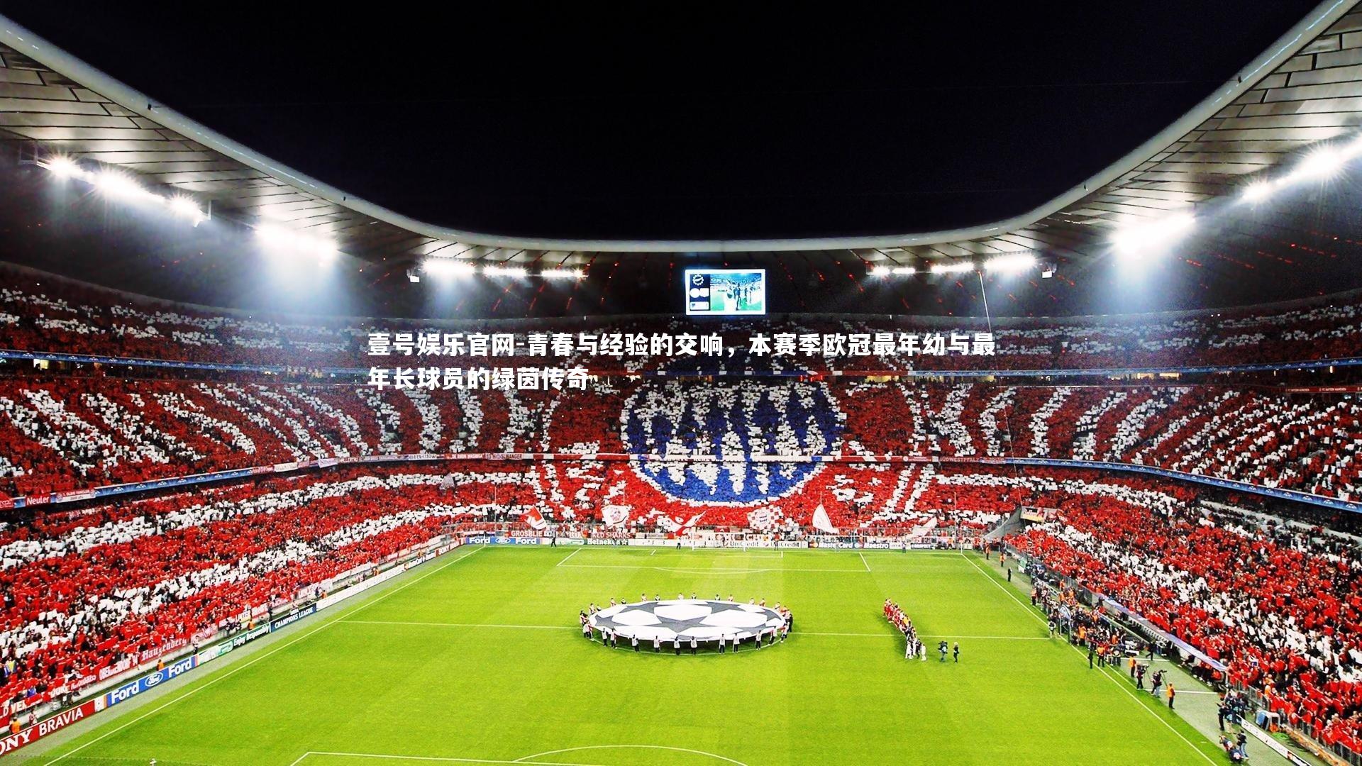 壹号娱乐官网-青春与经验的交响，本赛季欧冠最年幼与最年长球员的绿茵传奇