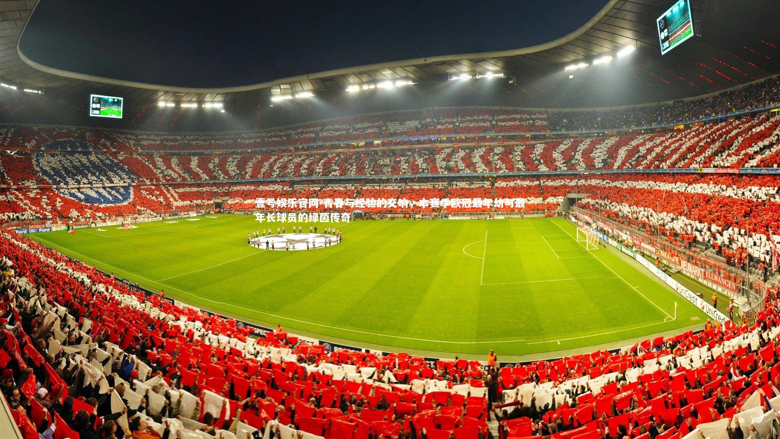 青春与经验的交响，本赛季欧冠最年幼与最年长球员的绿茵传奇